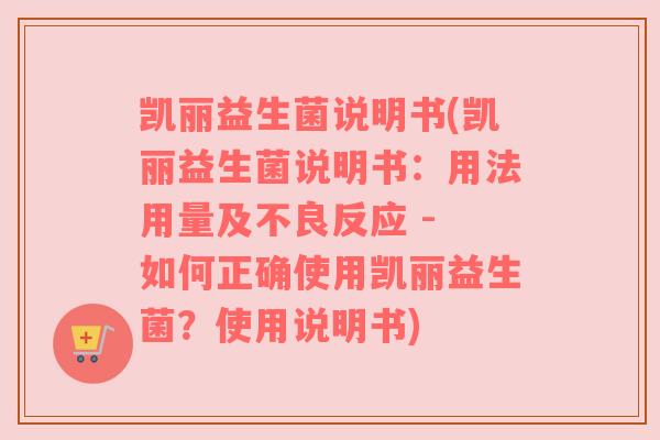 凯丽益生菌说明书(凯丽益生菌说明书：用法用量及不良反应 - 如何正确使用凯丽益生菌？使用说明书)