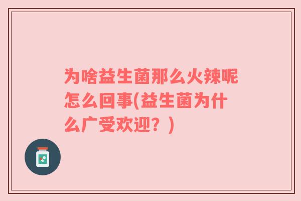 为啥益生菌那么火辣呢怎么回事(益生菌为什么广受欢迎？)