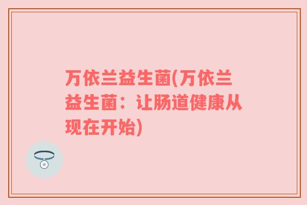 万依兰益生菌(万依兰益生菌：让肠道健康从现在开始)