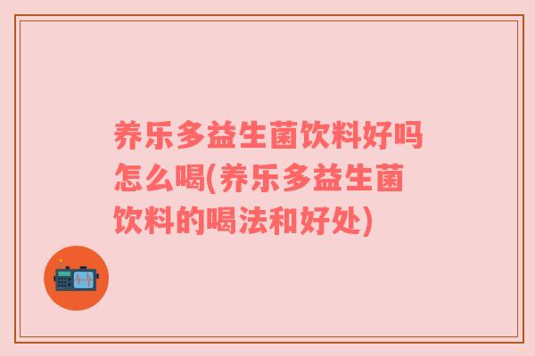 养乐多益生菌饮料好吗怎么喝(养乐多益生菌饮料的喝法和好处)