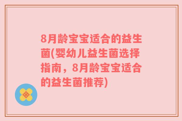 8月龄宝宝适合的益生菌(婴幼儿益生菌选择指南，8月龄宝宝适合的益生菌推荐)