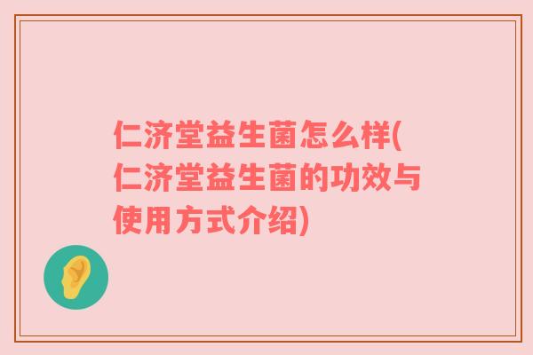 仁济堂益生菌怎么样(仁济堂益生菌的功效与使用方式介绍)