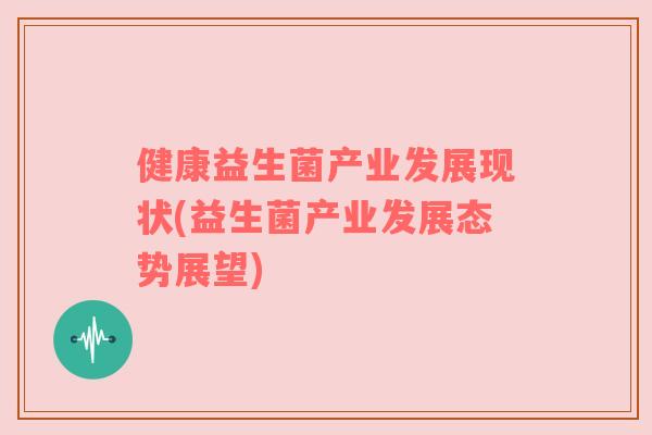 健康益生菌产业发展现状(益生菌产业发展态势展望)