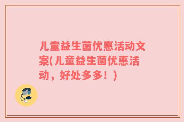 儿童益生菌优惠活动文案(儿童益生菌优惠活动，好处多多！)