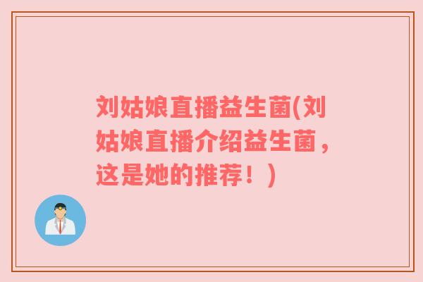 刘姑娘直播益生菌(刘姑娘直播介绍益生菌，这是她的推荐！)