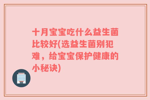十月宝宝吃什么益生菌比较好(选益生菌别犯难，给宝宝保护健康的小秘诀)