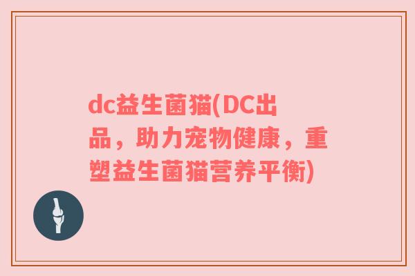 dc益生菌猫(DC出品，助力宠物健康，重塑益生菌猫营养平衡)