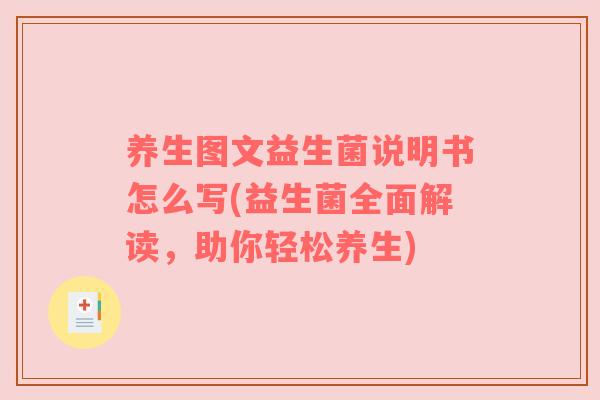 养生图文益生菌说明书怎么写(益生菌全面解读，助你轻松养生)