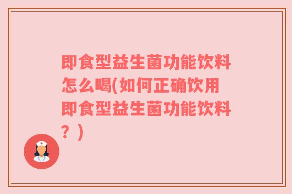 即食型益生菌功能饮料怎么喝(如何正确饮用即食型益生菌功能饮料？)