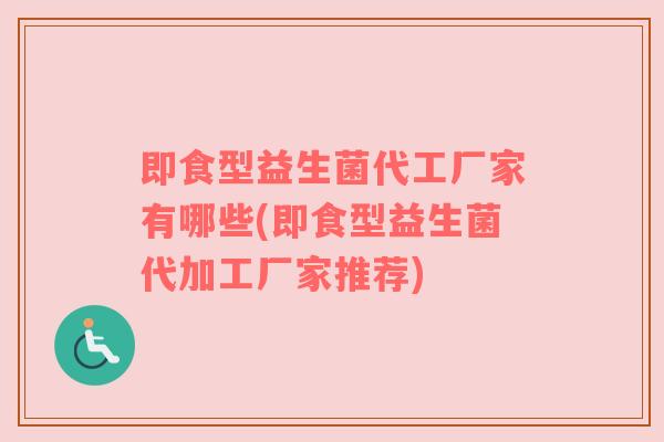 即食型益生菌代工厂家有哪些(即食型益生菌代加工厂家推荐)