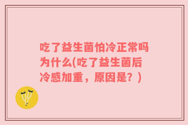 吃了益生菌怕冷正常吗为什么(吃了益生菌后冷感加重,原因是?) 吃了益生菌怕冷正常吗为什么(吃了益生菌后冷感加重,原因是?)