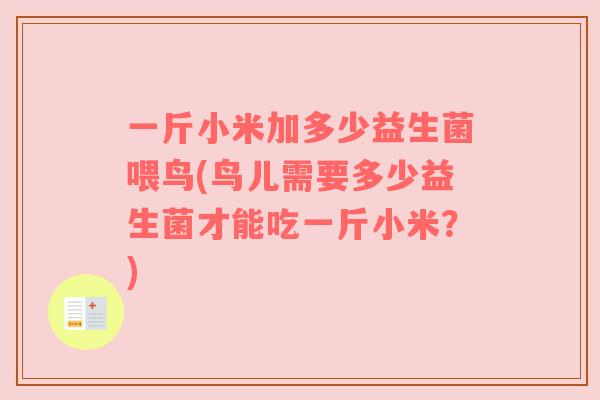 一斤小米加多少益生菌喂鸟(鸟儿需要多少益生菌才能吃一斤小米?) 一斤小米加多少益生菌喂鸟(鸟儿需要多少益生菌才能吃一斤小米?)