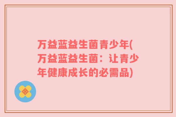 万益蓝益生菌青少年(万益蓝益生菌：让青少年健康成长的必需品)