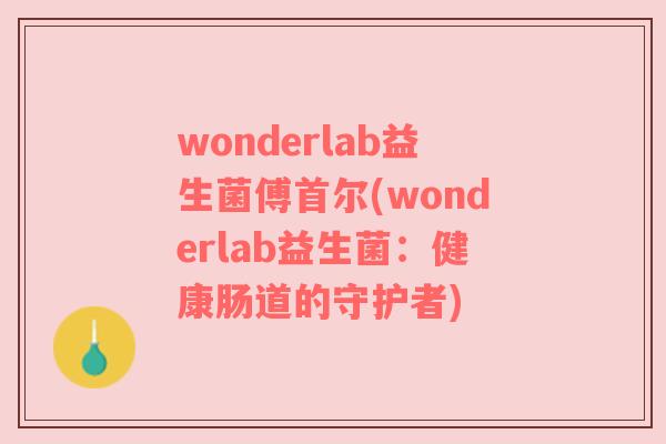 wonderlab益生菌傅首尔(wonderlab益生菌：健康肠道的守护者)