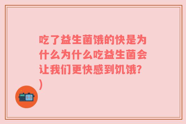 吃了益生菌饿的快是为什么为什么吃益生菌会让我们更快感到饥饿？)