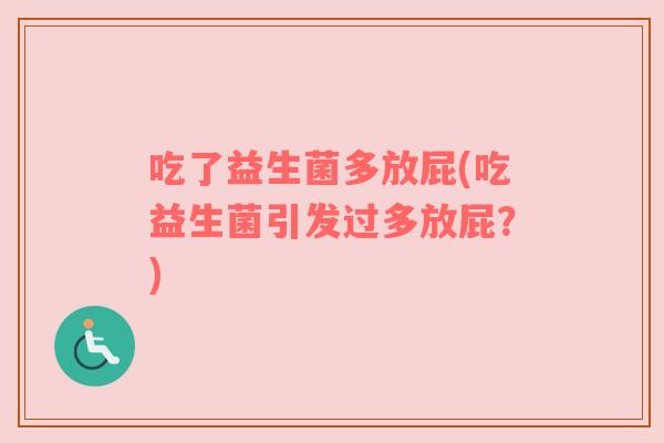 吃了益生菌多放屁(吃益生菌引发过多放屁？)
