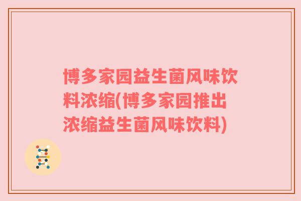 博多家园益生菌风味饮料浓缩(博多家园推出浓缩益生菌风味饮料) 博多家园益生菌风味饮料浓缩(博多家园推出浓缩益生菌风味饮料)