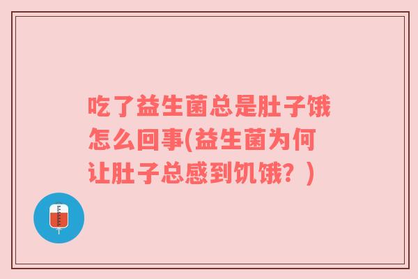 吃了益生菌总是肚子饿怎么回事(益生菌为何让肚子总感到饥饿?) 吃了益生菌总是肚子饿怎么回事(益生菌为何让肚子总感到饥饿?)