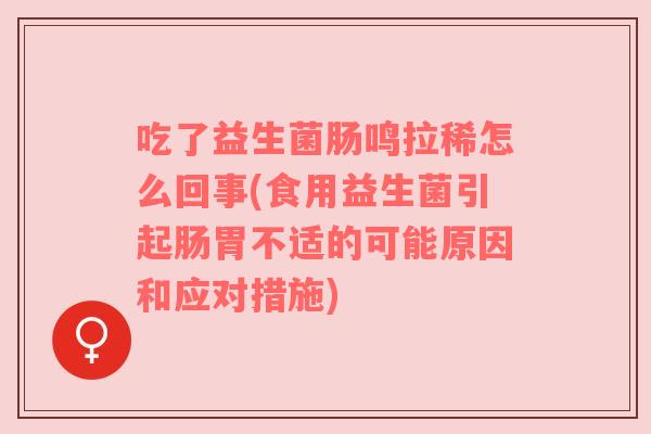 吃了益生菌肠鸣拉稀怎么回事(食用益生菌引起肠胃不适的可能原因和应对措施) 吃了益生菌肠鸣拉稀怎么回事(食用益生菌引起肠胃不适的可能原因和应对措施)