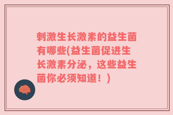 刺激生长激素的益生菌有哪些(益生菌促进生长激素分泌，这些益生菌你必须知道！)