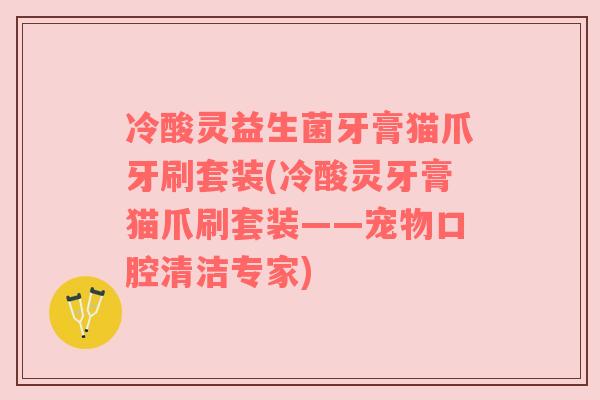 冷酸灵益生菌牙膏猫爪牙刷套装(冷酸灵牙膏猫爪刷套装——宠物口腔清洁专家) 冷酸灵益生菌牙膏猫爪牙刷套装(冷酸灵牙膏猫爪刷套装——宠物口腔清洁专家)