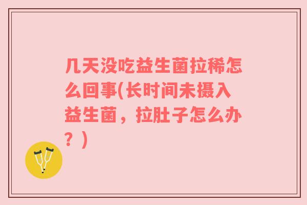 几天没吃益生菌拉稀怎么回事(长时间未摄入益生菌，拉肚子怎么办？)