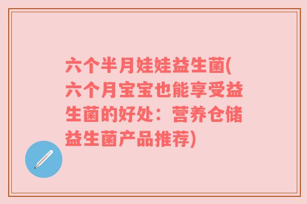 六个半月娃娃益生菌(六个月宝宝也能享受益生菌的好处:营养仓储益生菌产品推荐) 六个半月娃娃益生菌(六个月宝宝也能享受益生菌的好处:营养仓储益生菌产品推荐)