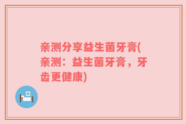 亲测分享益生菌牙膏(亲测：益生菌牙膏，牙齿更健康)