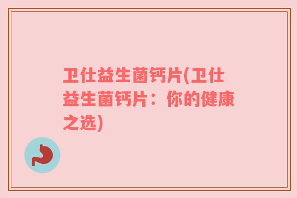 卫仕益生菌钙片(卫仕益生菌钙片：你的健康之选)