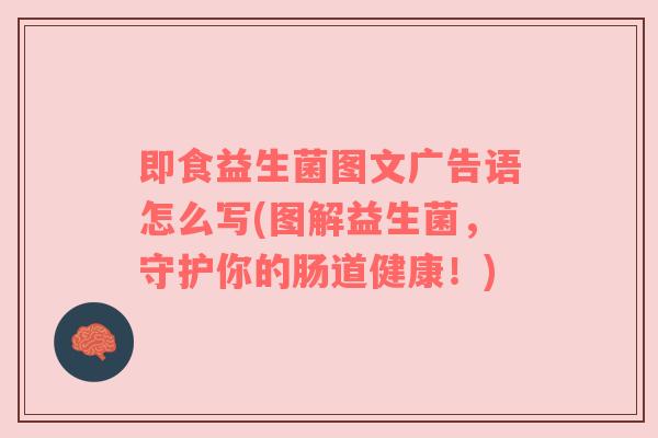 即食益生菌图文广告语怎么写(图解益生菌，守护你的肠道健康！)