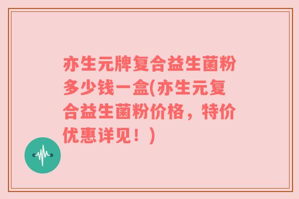 亦生元牌复合益生菌粉多少钱一盒(亦生元复合益生菌粉价格,特价优惠详见!) 亦生元牌复合益生菌粉多少钱一盒(亦生元复合益生菌粉价格,特价优惠详见!)