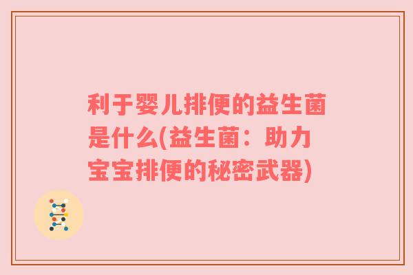 利于婴儿排便的益生菌是什么(益生菌：助力宝宝排便的秘密武器)