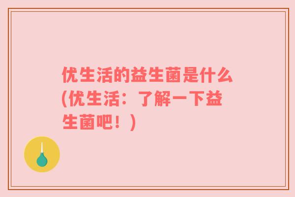 优生活的益生菌是什么(优生活：了解一下益生菌吧！)