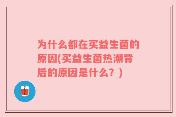为什么都在买益生菌的原因(买益生菌热潮背后的原因是什么?) 为什么都在买益生菌的原因(买益生菌热潮背后的原因是什么?)