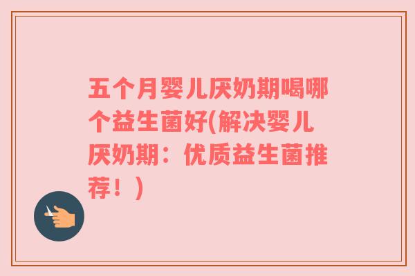 五个月婴儿厌奶期喝哪个益生菌好(解决婴儿厌奶期：优质益生菌推荐！)