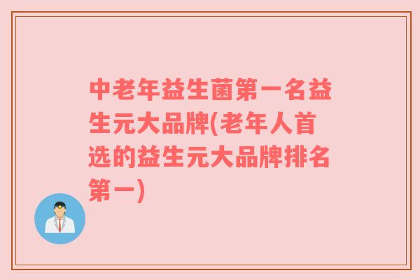 中老年益生菌第一名益生元大品牌(老年人首选的益生元大品牌排名第一)