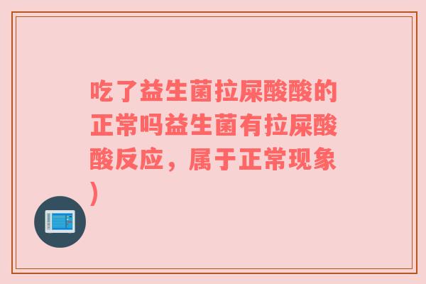 吃了益生菌拉屎酸酸的正常吗益生菌有拉屎酸酸反应,属于正常现象) 吃了益生菌拉屎酸酸的正常吗益生菌有拉屎酸酸反应,属于正常现象)