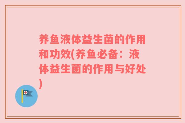 养鱼液体益生菌的作用和功效(养鱼必备:液体益生菌的作用与好处) 养鱼液体益生菌的作用和功效(养鱼必备:液体益生菌的作用与好处)