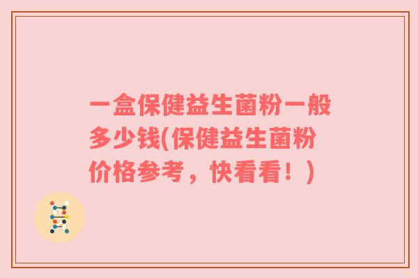 一盒保健益生菌粉一般多少钱(保健益生菌粉价格参考,快看看!)