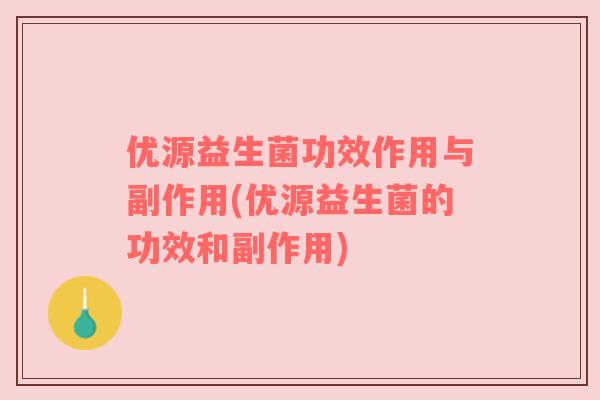 优源益生菌功效作用与副作用(优源益生菌的功效和副作用)