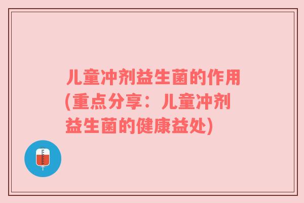 儿童冲剂益生菌的作用(重点分享：儿童冲剂益生菌的健康益处)
