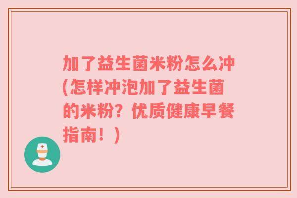 加了益生菌米粉怎么冲(怎样冲泡加了益生菌的米粉？优质健康早餐指南！)