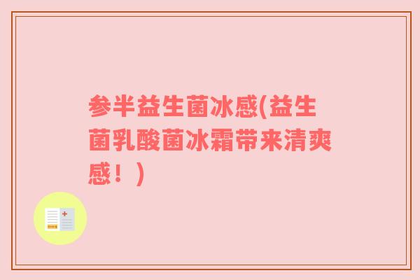 参半益生菌冰感(益生菌乳酸菌冰霜带来清爽感!) 参半益生菌冰感(益生菌乳酸菌冰霜带来清爽感!)