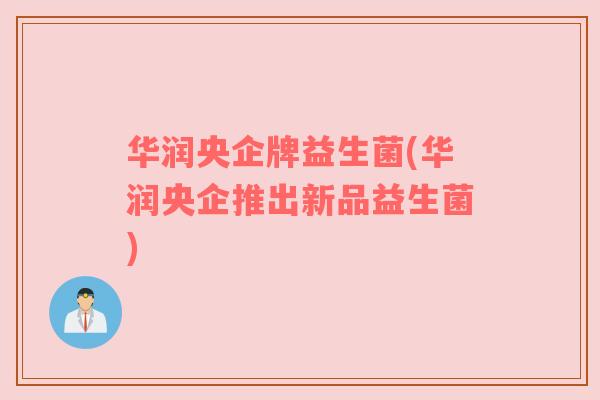 华润央企牌益生菌(华润央企推出新品益生菌)