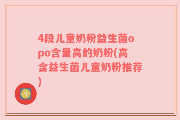 4段儿童奶粉益生菌opo含量高的奶粉(高含益生菌儿童奶粉推荐) 4段儿童奶粉益生菌opo含量高的奶粉(高含益生菌儿童奶粉推荐)