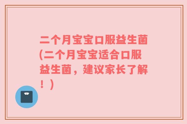 二个月宝宝口服益生菌(二个月宝宝适合口服益生菌,建议家长了解!) 二个月宝宝口服益生菌(二个月宝宝适合口服益生菌,建议家长了解!)