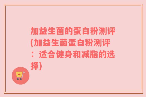 加益生菌的蛋白粉测评(加益生菌蛋白粉测评:适合健身和减脂的选择) 加益生菌的蛋白粉测评(加益生菌蛋白粉测评:适合健身和减脂的选择)