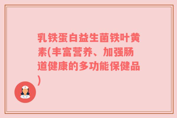 乳铁蛋白益生菌铁叶黄素(丰富营养、加强肠道健康的多功能保健品)