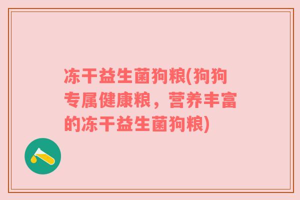 冻干益生菌狗粮(狗狗专属健康粮,营养丰富的冻干益生菌狗粮) 冻干益生菌狗粮(狗狗专属健康粮,营养丰富的冻干益生菌狗粮)