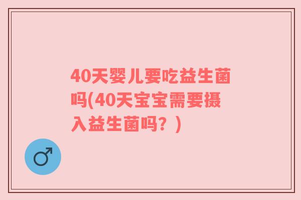 40天婴儿要吃益生菌吗(40天宝宝需要摄入益生菌吗？)